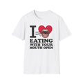 I Love Eating With Your Mouth Open T-Shirt